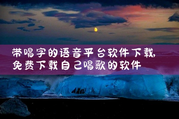 带唱字的语音平台软件下载