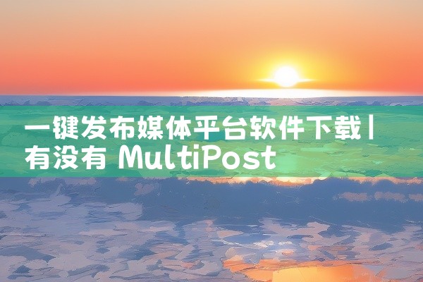 一键发布媒体平台软件下载