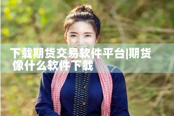 下载期货交易软件平台